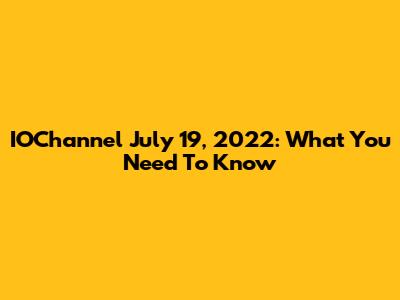 IOChannel July 19, 2022: What You Need To Know