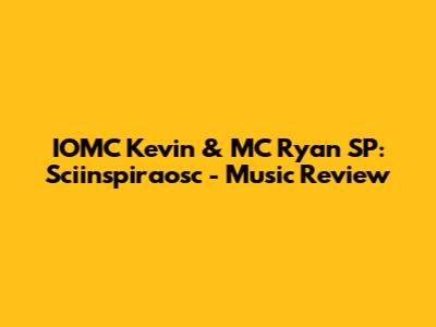 IOMC Kevin & MC Ryan SP: Sciinspiraosc - Music Review