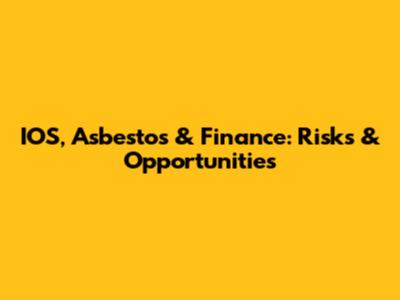 IOS, Asbestos & Finance: Risks & Opportunities