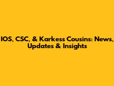 IOS, CSC, & Karkess Cousins: News, Updates & Insights