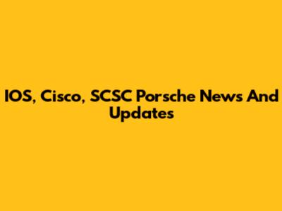 IOS, Cisco, SCSC Porsche News And Updates