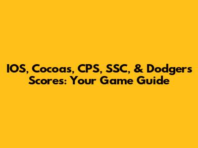 IOS, Cocoas, CPS, SSC, & Dodgers Scores: Your Game Guide