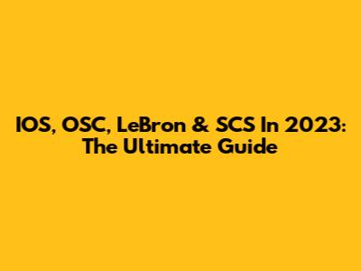 IOS, OSC, LeBron & SCS In 2023: The Ultimate Guide