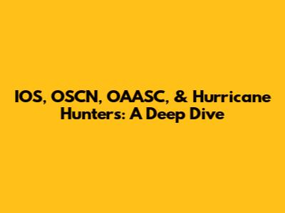 IOS, OSCN, OAASC, & Hurricane Hunters: A Deep Dive