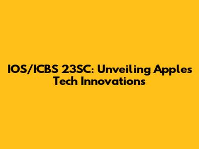 IOS/ICBS 23SC: Unveiling Apple's Tech Innovations