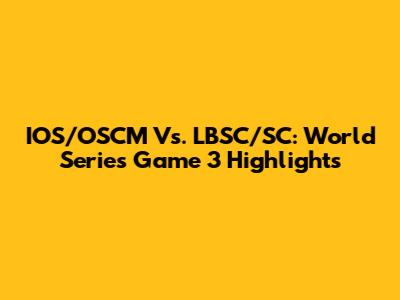 IOS/OSCM Vs. LBSC/SC: World Series Game 3 Highlights