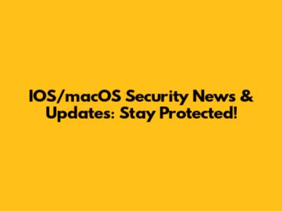IOS/macOS Security News & Updates: Stay Protected!