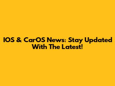 IOS & CarOS News: Stay Updated With The Latest!