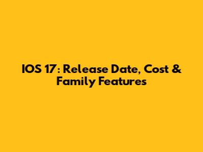 IOS 17: Release Date, Cost & Family Features