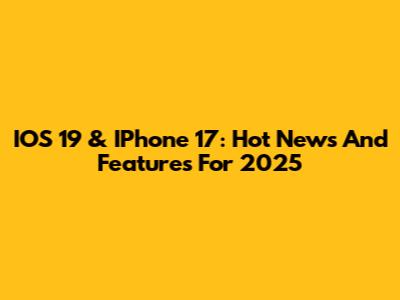 IOS 19 & IPhone 17: Hot News And Features For 2025
