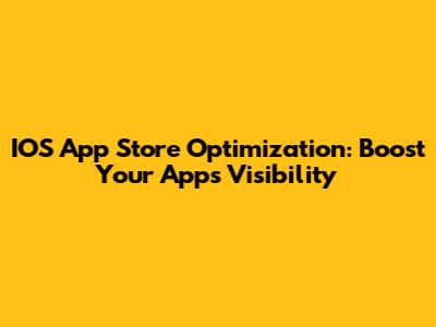 IOS App Store Optimization: Boost Your App's Visibility