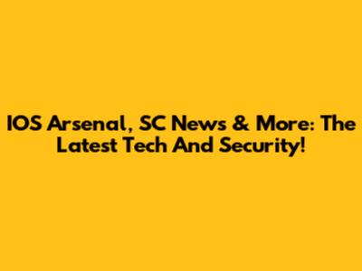 IOS Arsenal, SC News & More: The Latest Tech And Security!