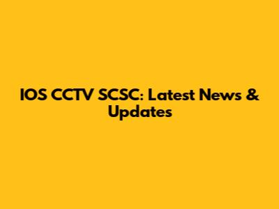 IOS CCTV SCSC: Latest News & Updates