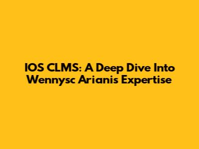 IOS CLMS: A Deep Dive Into Wennysc Ariani's Expertise