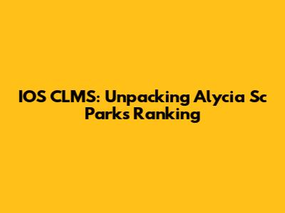 IOS CLMS: Unpacking Alycia Sc Parks Ranking
