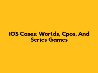 IOS Cases: Worlds, Cpos, And Series Games