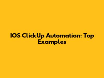 IOS ClickUp Automation: Top Examples