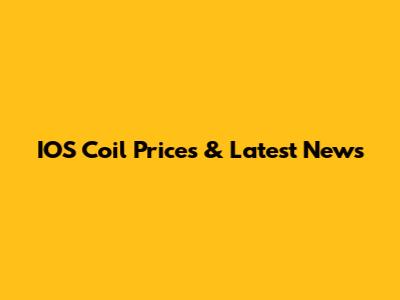 IOS Coil Prices & Latest News