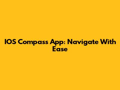 IOS Compass App: Navigate With Ease