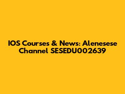 IOS Courses & News: Alenesese Channel SESEDU002639