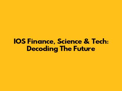 IOS Finance, Science & Tech: Decoding The Future