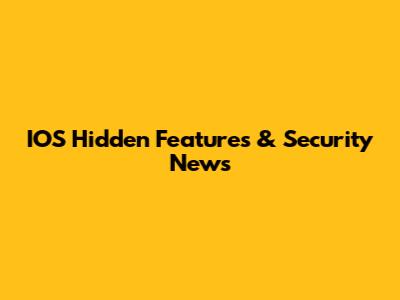 IOS Hidden Features & Security News