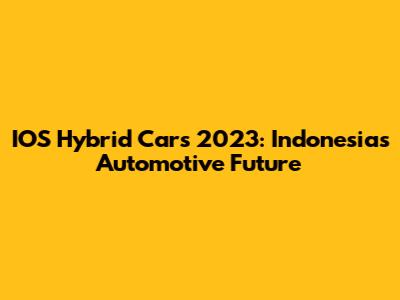 IOS Hybrid Cars 2023: Indonesia's Automotive Future