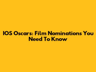 IOS Oscars: Film Nominations You Need To Know