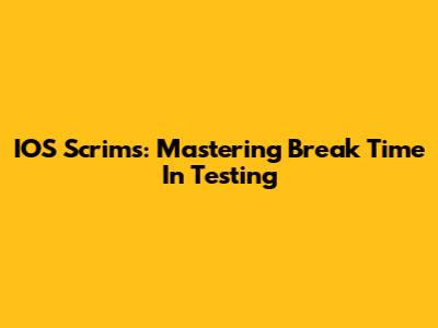 IOS Scrims: Mastering Break Time In Testing
