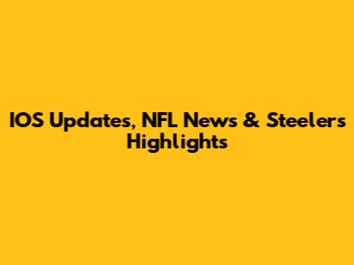 IOS Updates, NFL News & Steelers Highlights