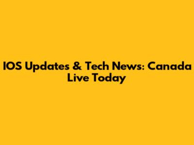 IOS Updates & Tech News: Canada Live Today