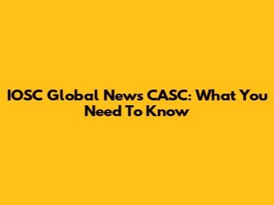 IOSC Global News CASC: What You Need To Know