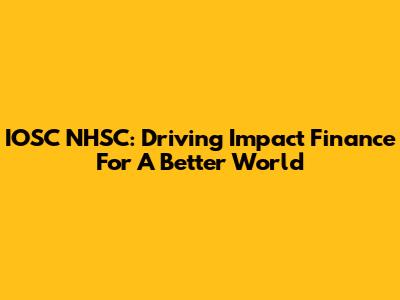 IOSC NHSC: Driving Impact Finance For A Better World