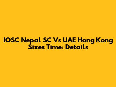IOSC Nepal SC Vs UAE Hong Kong Sixes Time: Details