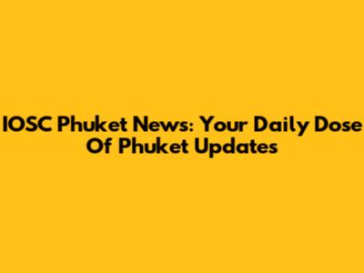 IOSC Phuket News: Your Daily Dose Of Phuket Updates