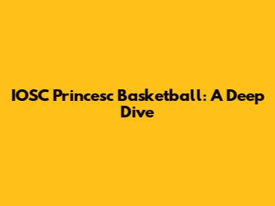 IOSC Princesc Basketball: A Deep Dive