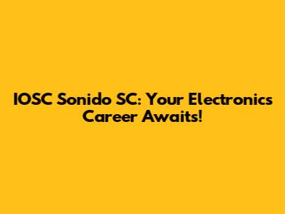 IOSC Sonido SC: Your Electronics Career Awaits!