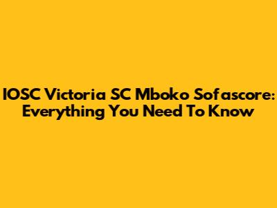 IOSC Victoria SC Mboko Sofascore: Everything You Need To Know