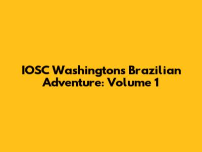 IOSC Washington's Brazilian Adventure: Volume 1