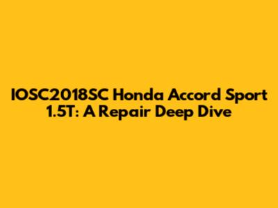 IOSC2018SC Honda Accord Sport 1.5T: A Repair Deep Dive