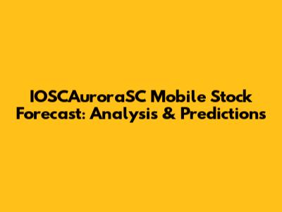 IOSCAuroraSC Mobile Stock Forecast: Analysis & Predictions