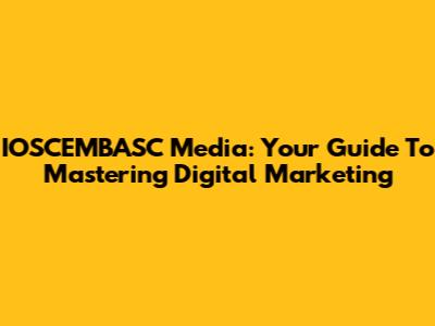 IOSCEMBASC Media: Your Guide To Mastering Digital Marketing
