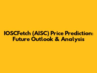 IOSCFetch (AISC) Price Prediction: Future Outlook & Analysis