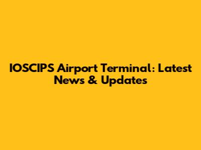 IOSCIPS Airport Terminal: Latest News & Updates