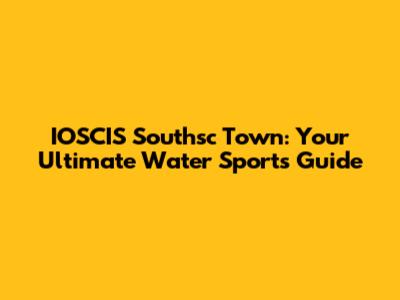 IOSCIS Southsc Town: Your Ultimate Water Sports Guide