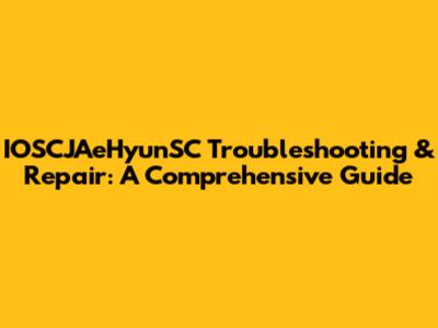 IOSCJAeHyunSC Troubleshooting & Repair: A Comprehensive Guide