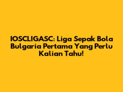 IOSCLIGASC: Liga Sepak Bola Bulgaria Pertama Yang Perlu Kalian Tahu!