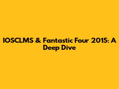 IOSCLMS & Fantastic Four 2015: A Deep Dive