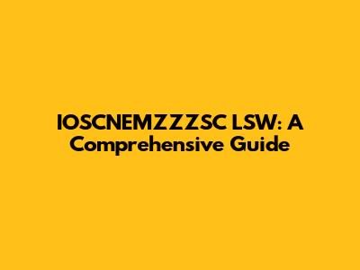 IOSCNEMZZZSC LSW: A Comprehensive Guide
