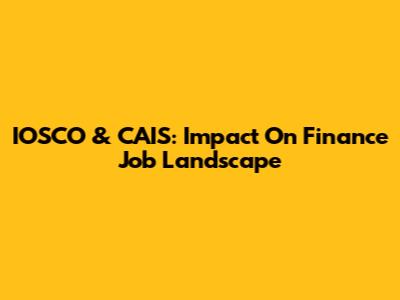 IOSCO & CAIS: Impact On Finance Job Landscape